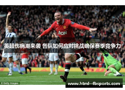 英超伤病潮来袭 各队如何应对挑战确保赛季竞争力