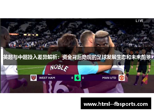 英超与中超投入差异解析:资金背后隐现的足球发展生态和未来前景 英超与中超投入差异解析:资金背后隐现的足球发展生态和未来前景