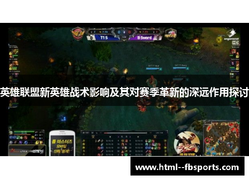 英雄联盟新英雄战术影响及其对赛季革新的深远作用探讨 英雄联盟新英雄战术影响及其对赛季革新的深远作用探讨