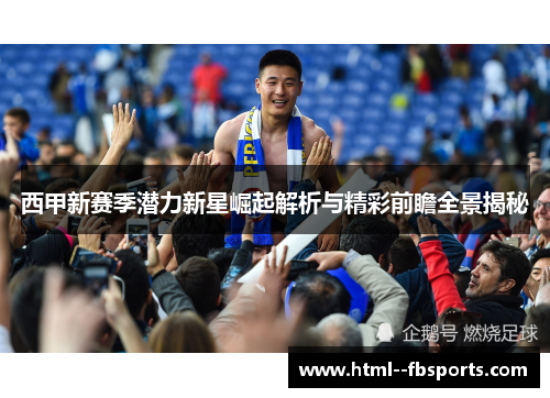 西甲新赛季潜力新星崛起解析与精彩前瞻全景揭秘 西甲新赛季潜力新星崛起解析与精彩前瞻全景揭秘