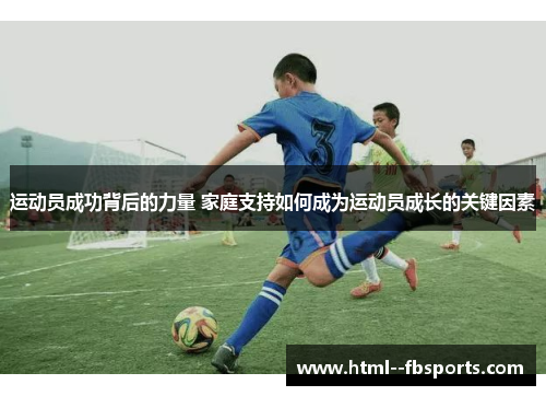 运动员成功背后的力量 家庭支持如何成为运动员成长的关键因素 运动员成功背后的力量 家庭支持如何成为运动员成长的关键因素