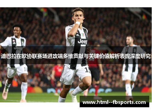 迪巴拉在欧协联赛场进攻端多维贡献与关键价值解析表现深度研究