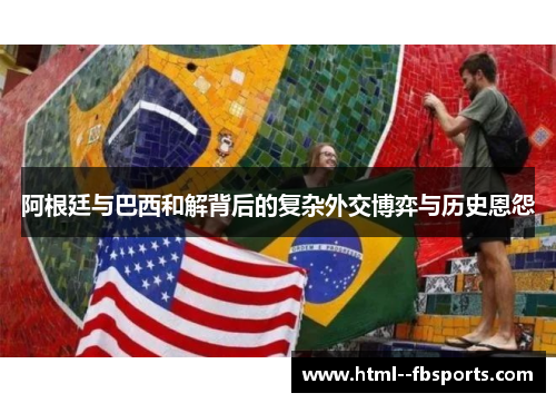 阿根廷与巴西和解背后的复杂外交博弈与历史恩怨