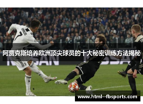 阿贾克斯培养欧洲顶尖球员的十大秘密训练方法揭秘