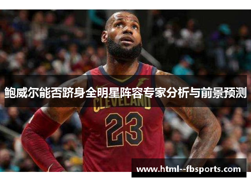 鲍威尔能否跻身全明星阵容专家分析与前景预测 鲍威尔能否跻身全明星阵容专家分析与前景预测