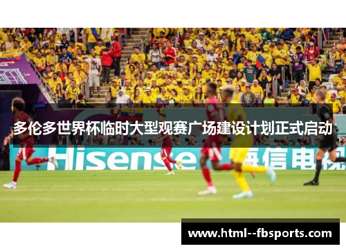 多伦多世界杯临时大型观赛广场建设计划正式启动