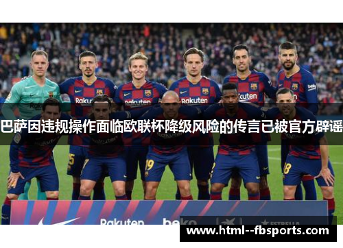 巴萨因违规操作面临欧联杯降级风险的传言已被官方辟谣