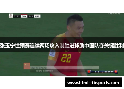 张玉宁世预赛连续两场攻入制胜进球助中国队夺关键胜利