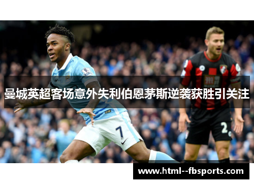 曼城英超客场意外失利伯恩茅斯逆袭获胜引关注 曼城英超客场意外失利伯恩茅斯逆袭获胜引关注