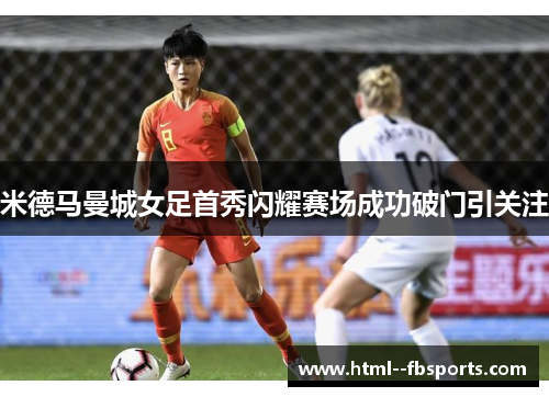 米德马曼城女足首秀闪耀赛场成功破门引关注 米德马曼城女足首秀闪耀赛场成功破门引关注