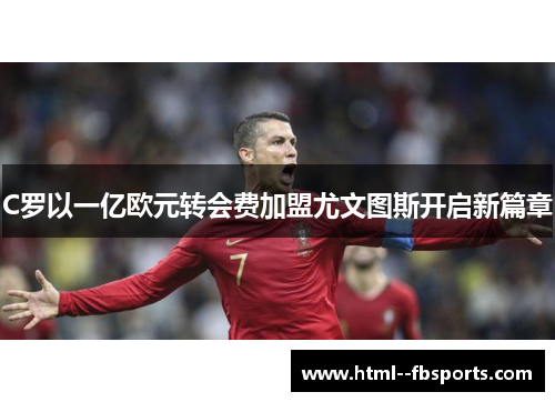 C罗以一亿欧元转会费加盟尤文图斯开启新篇章