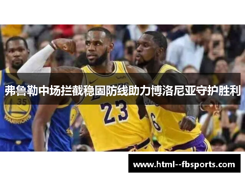 弗鲁勒中场拦截稳固防线助力博洛尼亚守护胜利