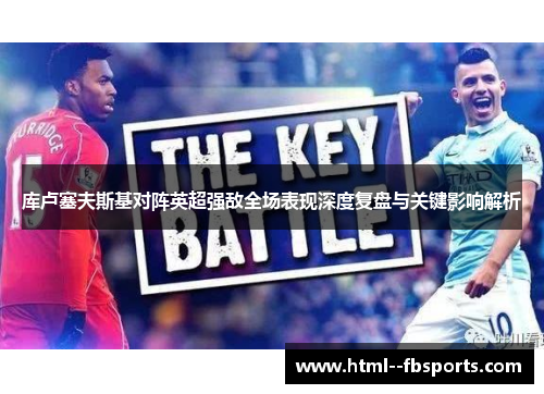 库卢塞夫斯基对阵英超强敌全场表现深度复盘与关键影响解析 库卢塞夫斯基对阵英超强敌全场表现深度复盘与关键影响解析