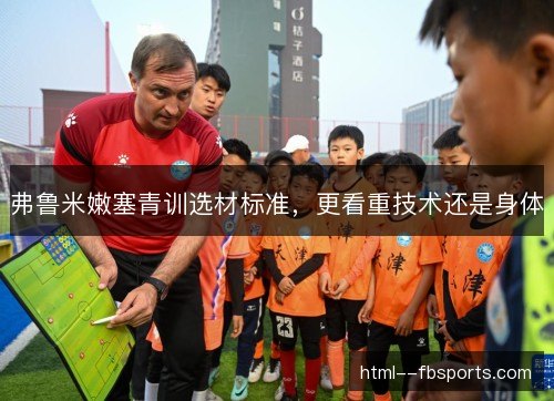 弗鲁米嫩塞青训选材标准，更看重技术还是身体