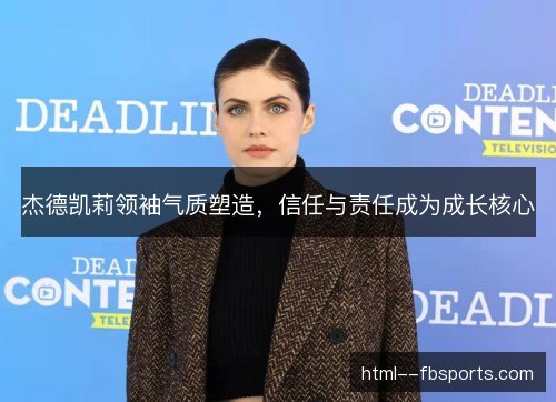 杰德凯莉领袖气质塑造,信任与责任成为成长核心 杰德凯莉领袖气质塑造,信任与责任成为成长核心