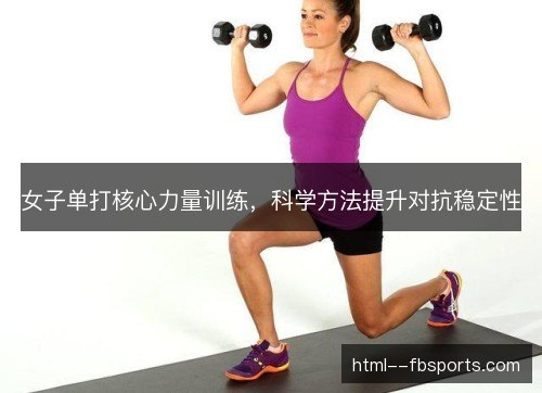 女子单打核心力量训练,科学方法提升对抗稳定性 女子单打核心力量训练,科学方法提升对抗稳定性