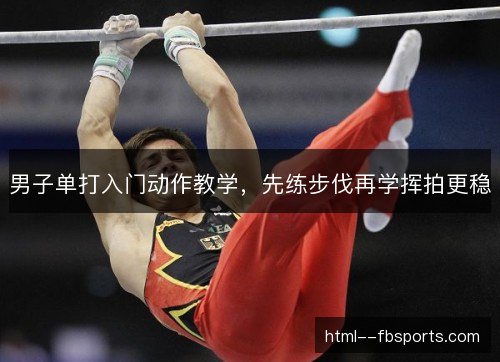 男子单打入门动作教学，先练步伐再学挥拍更稳
