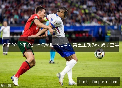 C罗2012年欧洲杯点球顺序之争：第五主罚为何成了空等